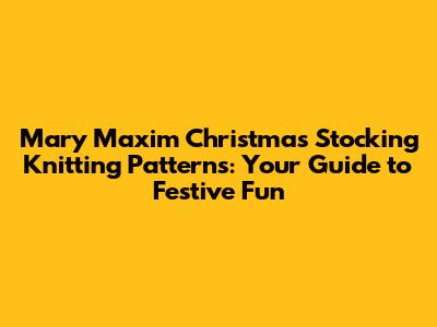 Mary Maxim Christmas Stocking Knitting Patterns: Your Guide to Festive Fun