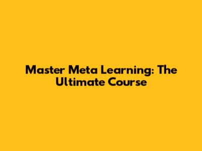 Master Meta Learning: The Ultimate Course