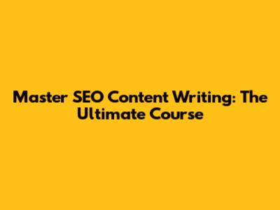 Master SEO Content Writing: The Ultimate Course