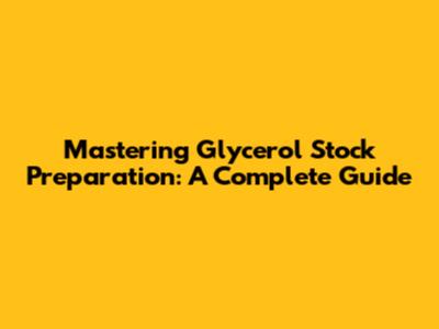 Mastering Glycerol Stock Preparation: A Complete Guide