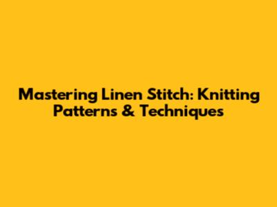 Mastering Linen Stitch: Knitting Patterns & Techniques