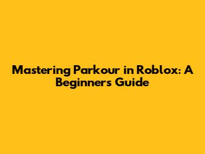 Mastering Parkour in Roblox: A Beginner's Guide