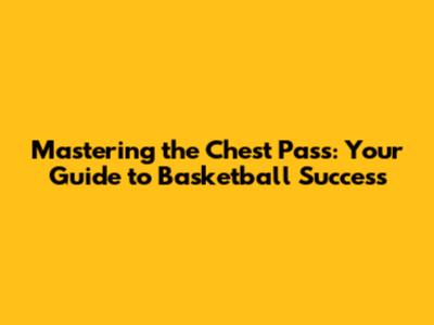 Mastering the Chest Pass: Your Guide to Basketball Success