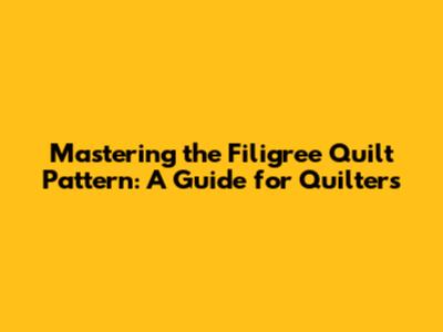 Mastering the Filigree Quilt Pattern: A Guide for Quilters