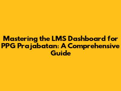 Mastering the LMS Dashboard for PPG Prajabatan: A Comprehensive Guide