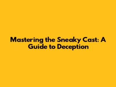 Mastering the Sneaky Cast: A Guide to Deception