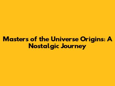 Masters of the Universe Origins: A Nostalgic Journey