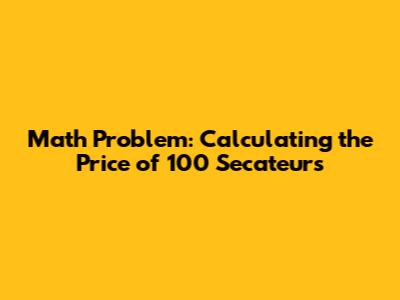 Math Problem: Calculating the Price of 100 Secateurs