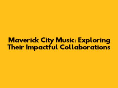 Maverick City Music: Exploring Their Impactful Collaborations