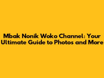Mbak Nonik Woko Channel: Your Ultimate Guide to Photos and More