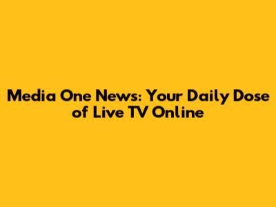 Media One News: Your Daily Dose of Live TV Online