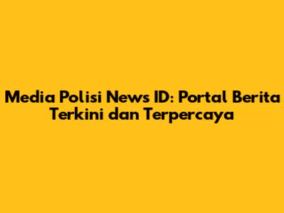 Media Polisi News ID: Portal Berita Terkini dan Terpercaya