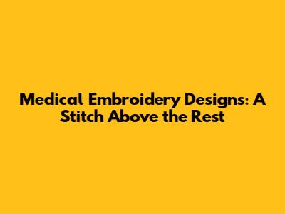Medical Embroidery Designs: A Stitch Above the Rest