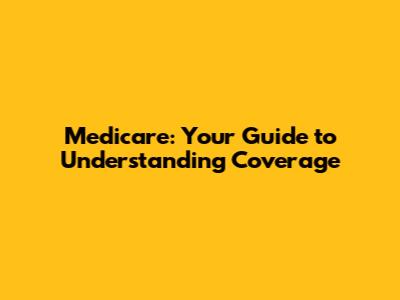 Medicare: Your Guide to Understanding Coverage