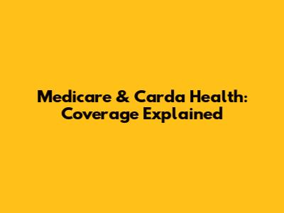 Medicare & Carda Health: Coverage Explained
