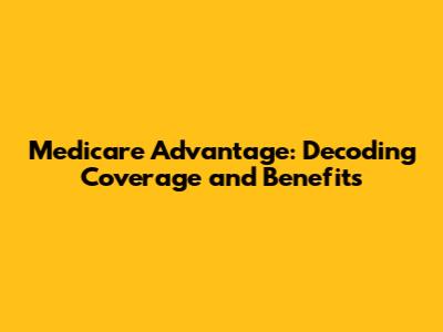 Medicare Advantage: Decoding Coverage and Benefits