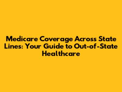 Medicare Coverage Across State Lines: Your Guide to Out-of-State Healthcare