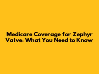 Medicare Coverage for Zephyr Valve: What You Need to Know