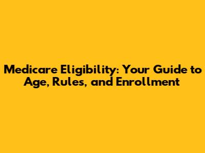 Medicare Eligibility: Your Guide to Age, Rules, and Enrollment