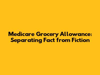 Medicare Grocery Allowance: Separating Fact from Fiction
