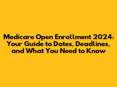 Medicare Open Enrollment 2024: Your Guide to Dates, Deadlines, and What You Need to Know
