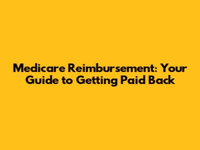 Medicare Reimbursement: Your Guide to Getting Paid Back