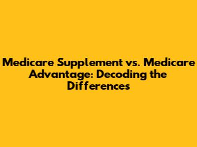 Medicare Supplement vs. Medicare Advantage: Decoding the Differences