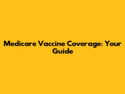 Medicare Vaccine Coverage: Your Guide