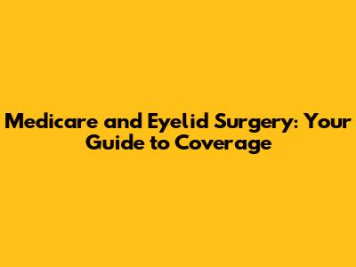 Medicare and Eyelid Surgery: Your Guide to Coverage