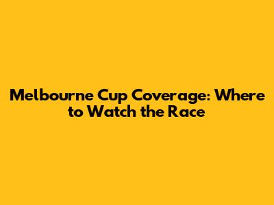 Melbourne Cup Coverage: Where to Watch the Race
