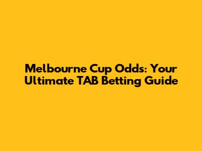 Melbourne Cup Odds: Your Ultimate TAB Betting Guide