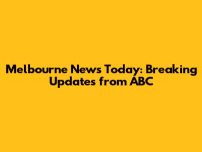 Melbourne News Today: Breaking Updates from ABC