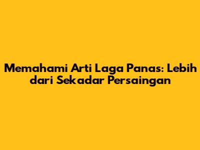 Memahami Arti Laga Panas: Lebih dari Sekadar Persaingan