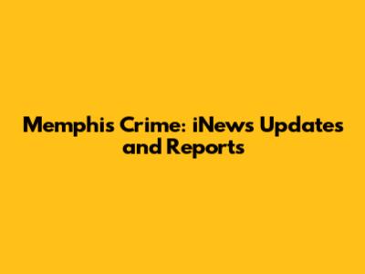 Memphis Crime: iNews Updates and Reports