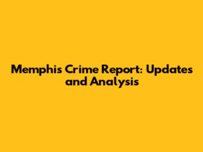 Memphis Crime Report: Updates and Analysis