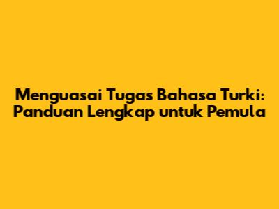 Menguasai Tugas Bahasa Turki: Panduan Lengkap untuk Pemula