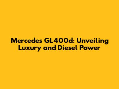 Mercedes GL400d: Unveiling Luxury and Diesel Power