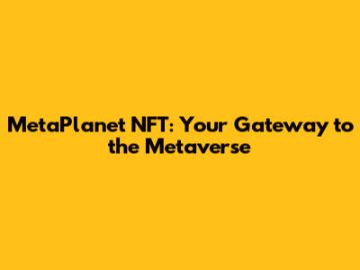 MetaPlanet NFT: Your Gateway to the Metaverse