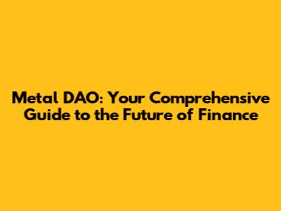 Metal DAO: Your Comprehensive Guide to the Future of Finance