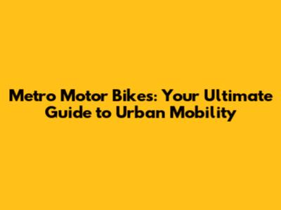 Metro Motor Bikes: Your Ultimate Guide to Urban Mobility