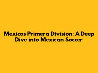 Mexico's Primera Division: A Deep Dive into Mexican Soccer