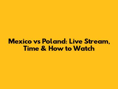 Mexico vs Poland: Live Stream, Time & How to Watch