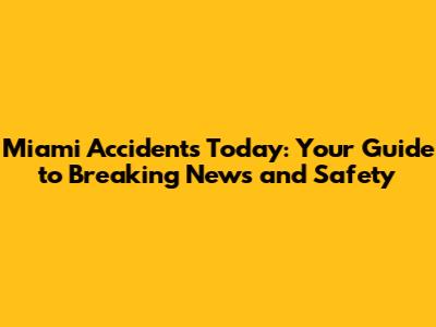 Miami Accidents Today: Your Guide to Breaking News and Safety