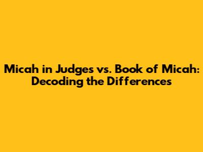 Micah in Judges vs. Book of Micah: Decoding the Differences