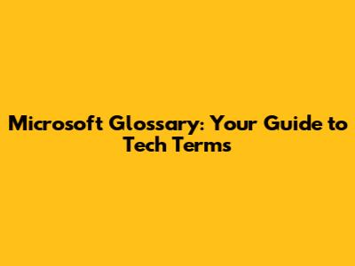 Microsoft Glossary: Your Guide to Tech Terms