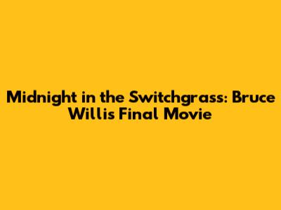 Midnight in the Switchgrass: Bruce Willis' Final Movie