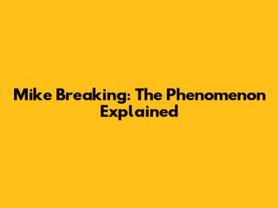 Mike Breaking: The Phenomenon Explained