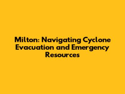 Milton: Navigating Cyclone Evacuation and Emergency Resources