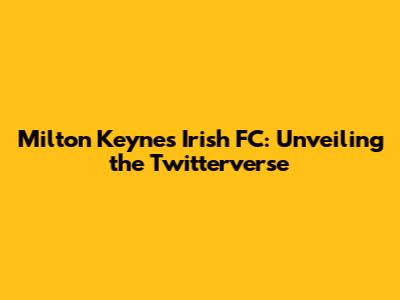 Milton Keynes Irish FC: Unveiling the Twitterverse