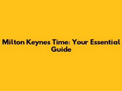 Milton Keynes Time: Your Essential Guide
